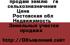 продам землю 45га сельхозназначения › Цена ­ 450 000 - Ростовская обл. Недвижимость » Земельные участки продажа   